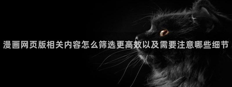 悬疑漫画：漫画网页版相关内容怎么筛选更高效以及需要注意哪些细节