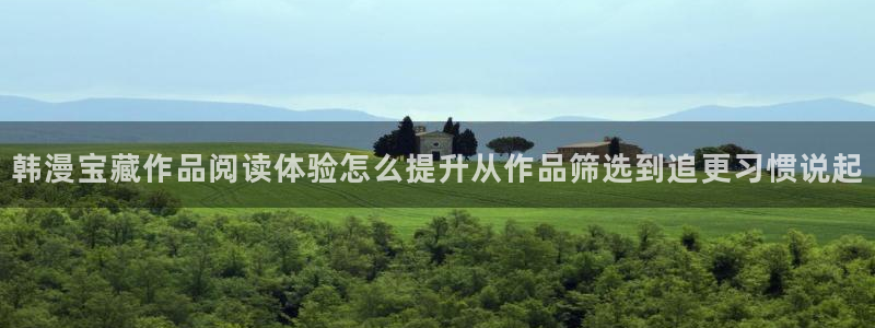 漫画免费完整版:韩漫宝藏作品阅读体验怎么提升从作品筛选到追更习惯说起