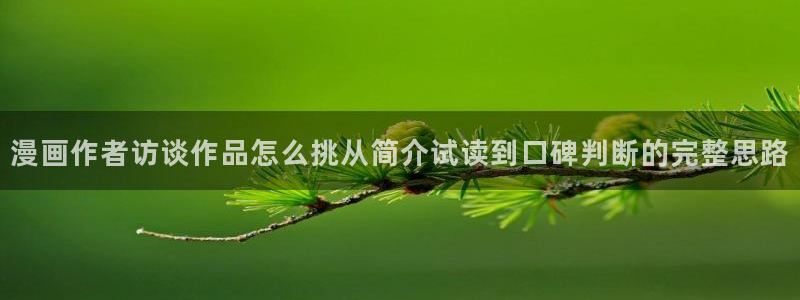 无尽漫画:漫画作者访谈作品怎么挑从简介试读到口碑判断的完整思路