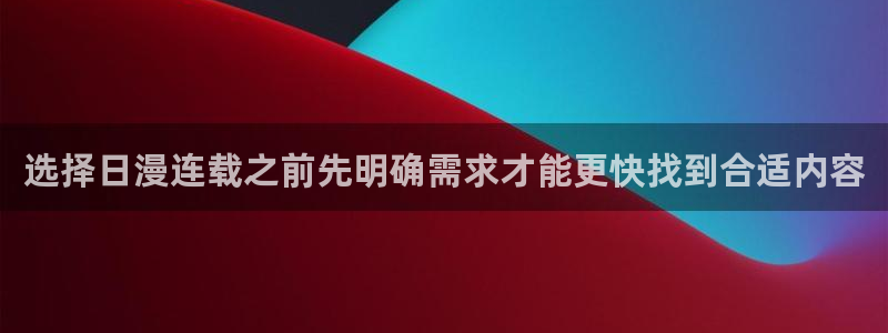 玄幻漫画:选择日漫连载之前先明确需求才能更快找到合适内容
