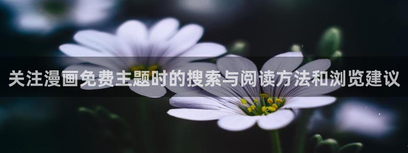 漫画网页入口:关注漫画免费主题时的搜索与阅读方法和浏览建议