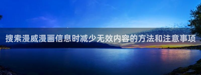 漫画在线观看:搜索漫威漫画信息时减少无效内容的方法和注意事项