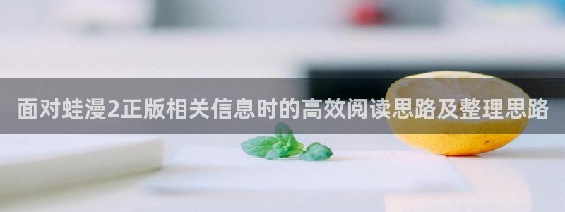 连载漫画：面对蛙漫2正版相关信息时的高效阅读思路及整理思路