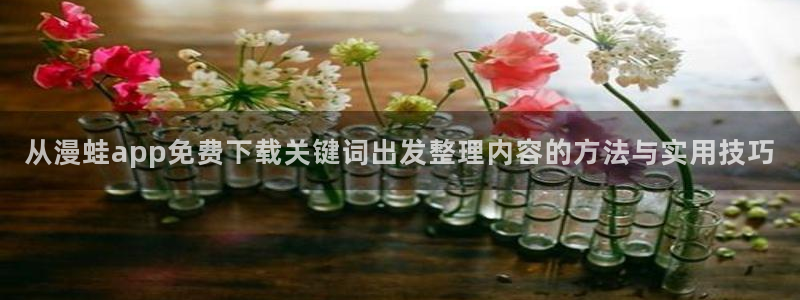 职场漫画：从漫蛙app免费下载关键词出发整理内容的方法与实用技巧