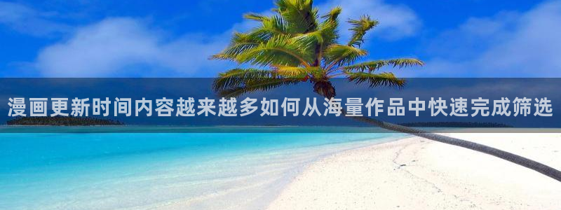 国漫推荐：漫画更新时间内容越来越多如何从海量作品中快速完成筛选