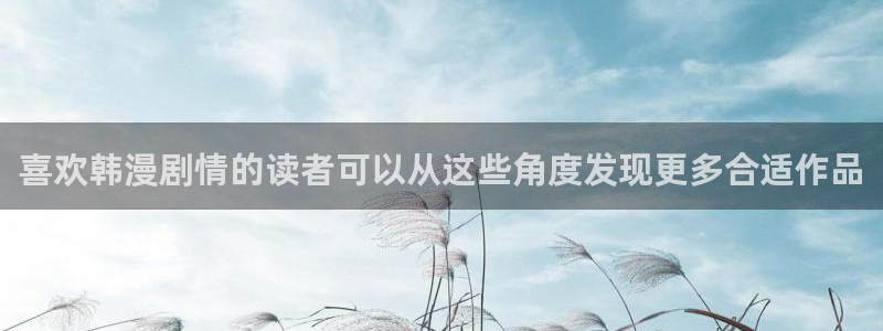 51漫画官网:喜欢韩漫剧情的读者可以从这些角度发现更多合适作品